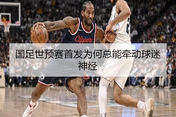 国足世预赛首发为何总能牵动球迷神经